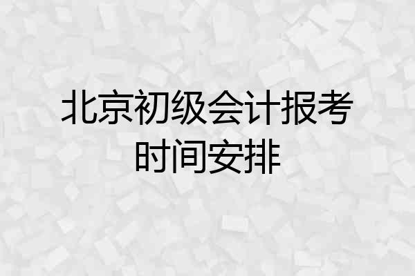 北京初级会计报考时间安排