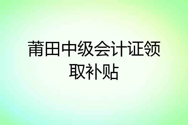 莆田中级会计证领取补贴