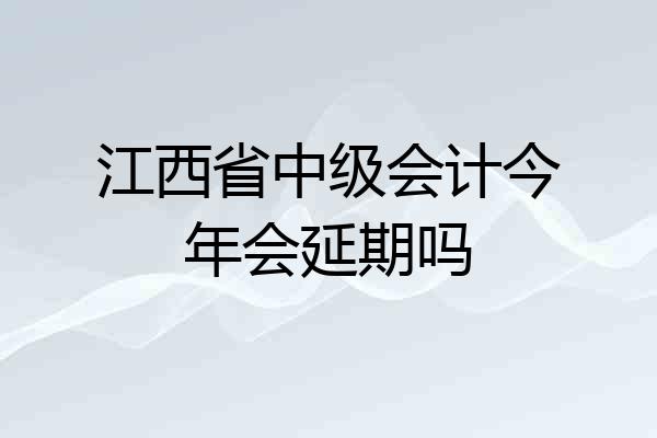 江西省中级会计今年会延期吗