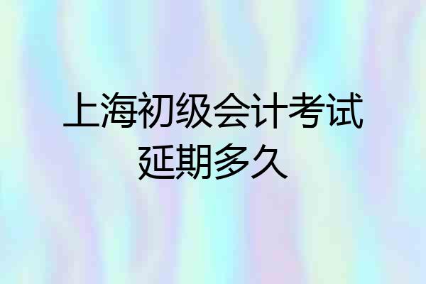 上海初级会计考试延期多久