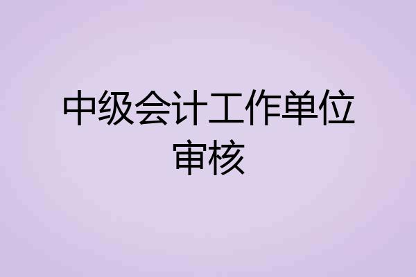 中级会计工作单位审核