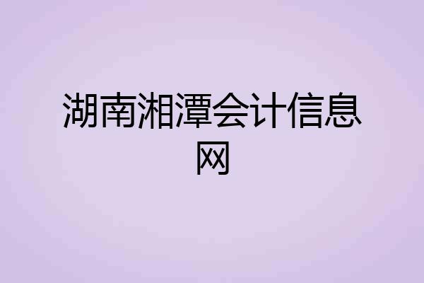 湖南湘潭会计信息网