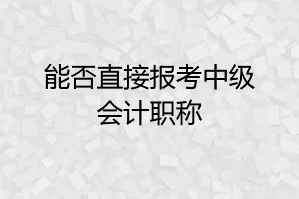 能否直接报考中级会计职称