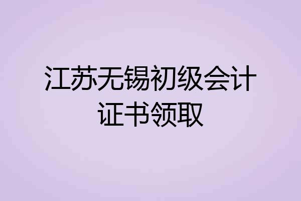 江苏无锡初级会计证书领取