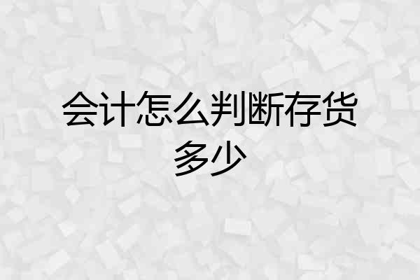 会计怎么判断存货多少