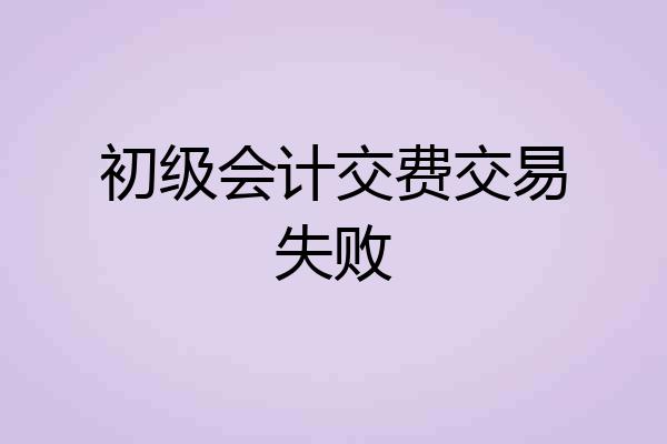 初级会计交费交易失败