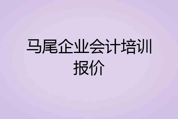 马尾企业会计培训报价