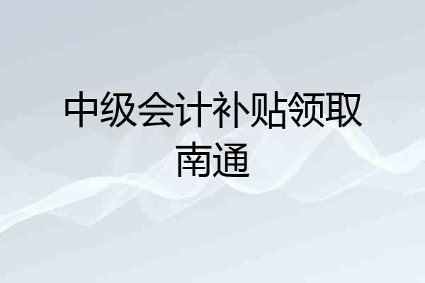 中级会计补贴领取南通