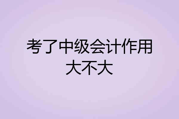 考了中级会计作用大不大