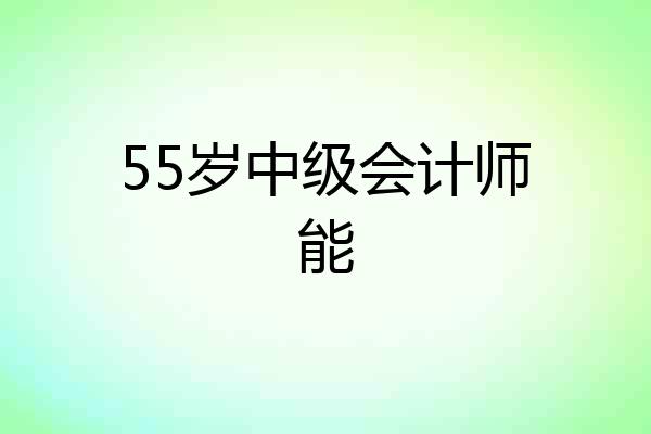 55岁中级会计师能