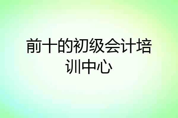 前十的初级会计培训中心