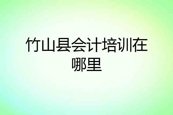 竹山县会计培训在哪里