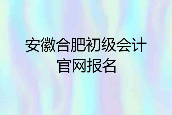 安徽合肥初级会计官网报名