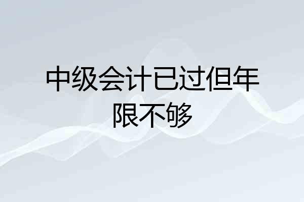 中级会计已过但年限不够