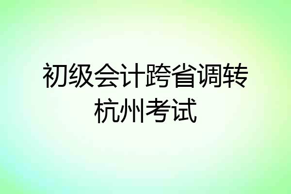 初级会计跨省调转杭州考试