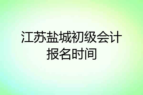 江苏盐城初级会计报名时间