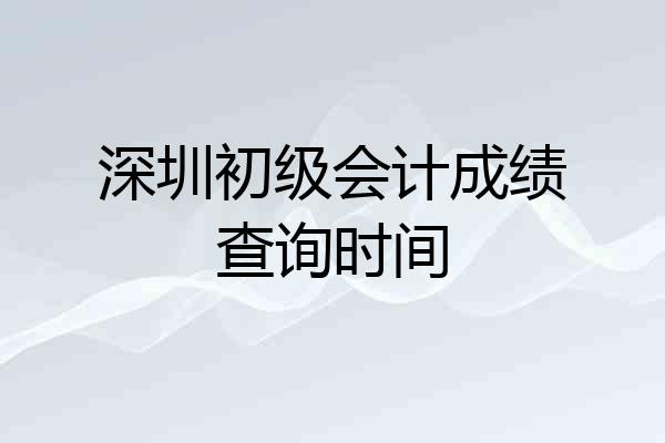 深圳初级会计成绩查询时间
