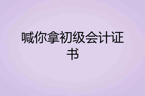 喊你拿初级会计证书