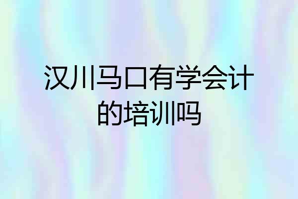 汉川马口有学会计的培训吗