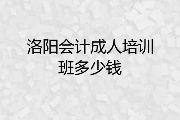 洛阳会计成人培训班多少钱