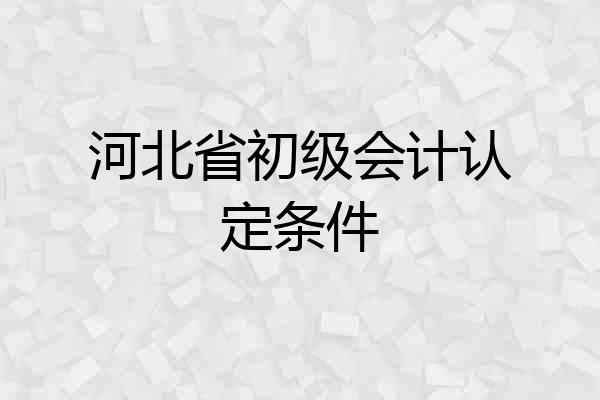 河北省初级会计认定条件