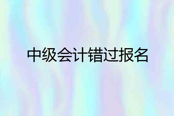 中级会计错过报名