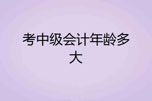考中级会计年龄多大