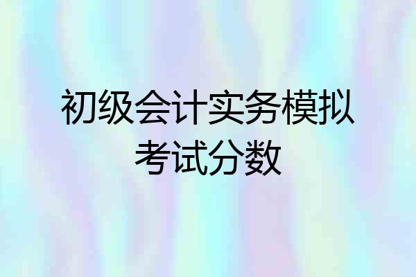 初级会计实务模拟考试分数