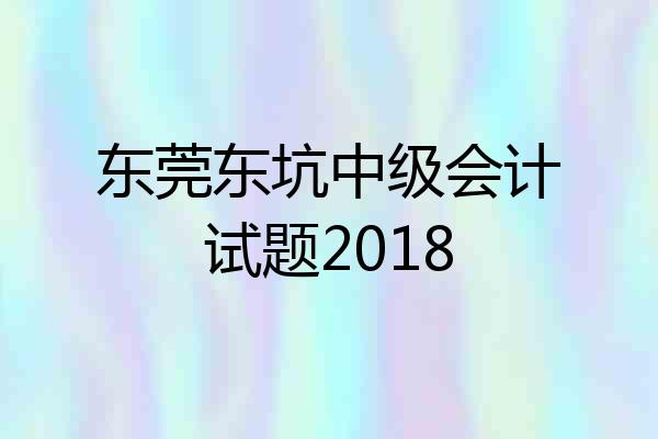 东莞东坑中级会计试题2018