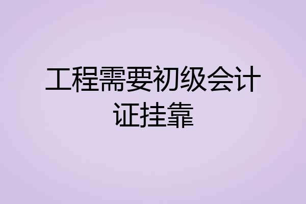 工程需要初级会计证挂靠
