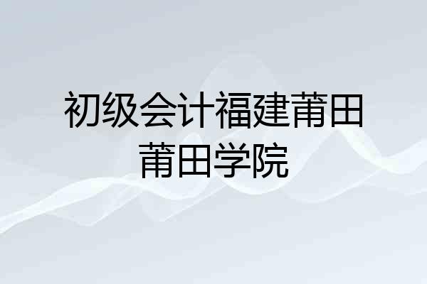初级会计福建莆田莆田学院