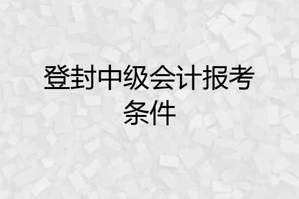 登封中级会计报考条件