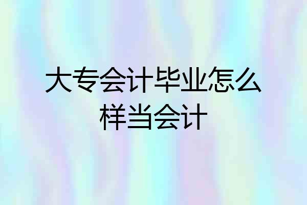 大专会计毕业怎么样当会计