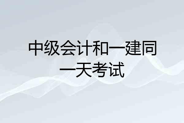 中级会计和一建同一天考试