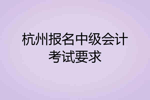 杭州报名中级会计考试要求