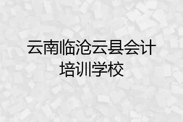 云南临沧云县会计培训学校