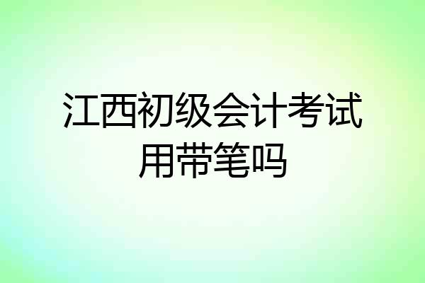 江西初级会计考试用带笔吗