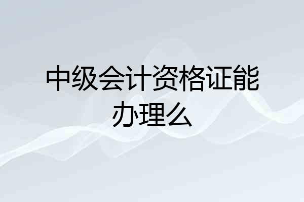 中级会计资格证能办理么