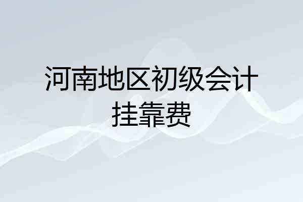 河南地区初级会计挂靠费