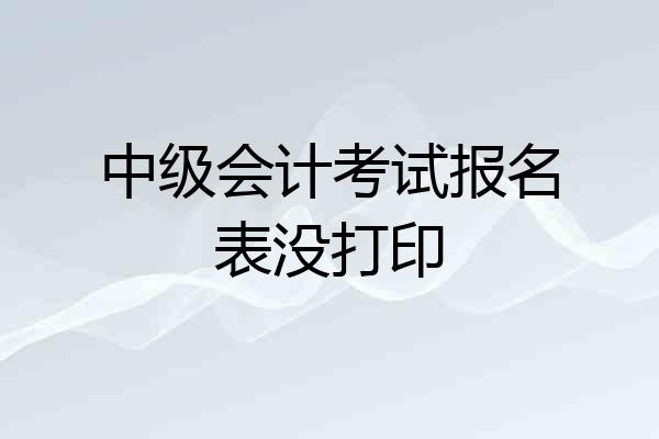 中级会计考试报名表没打印