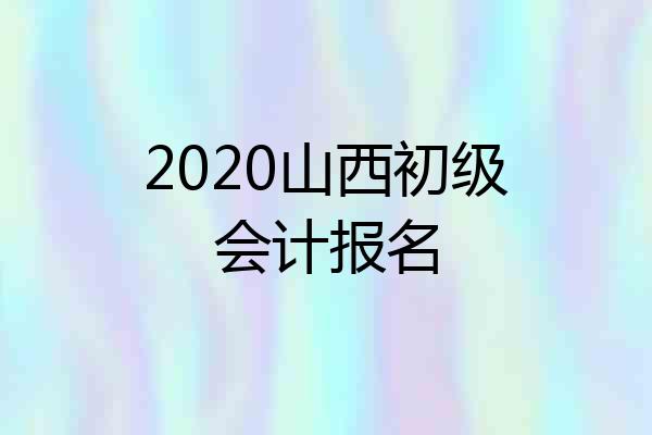 2020山西初级会计报名