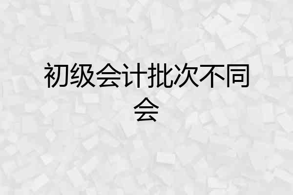 初级会计批次不同会