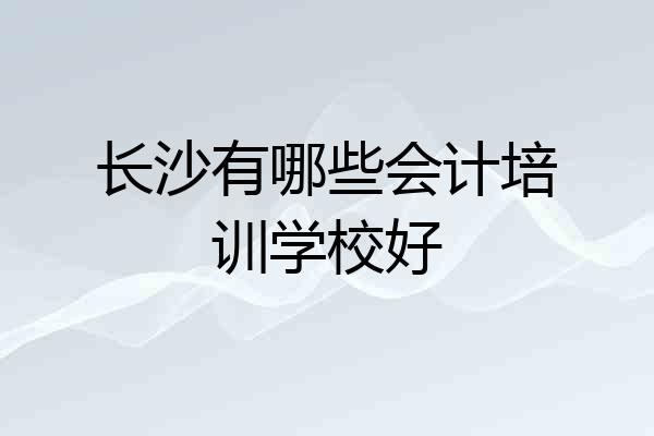 长沙有哪些会计培训学校好
