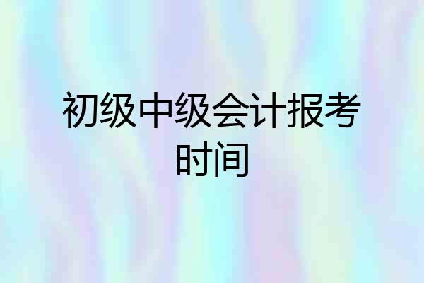 初级中级会计报考时间