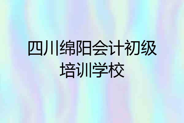 四川绵阳会计初级培训学校