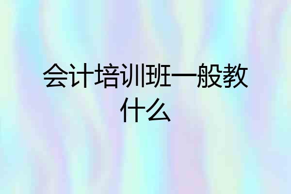 会计培训班一般教什么
