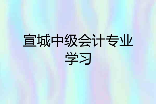 宣城中级会计专业学习