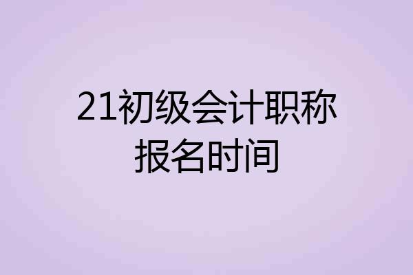 21初级会计职称报名时间