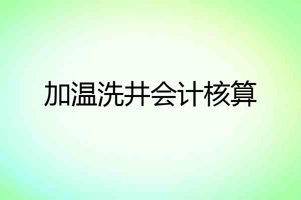 加温洗井会计核算