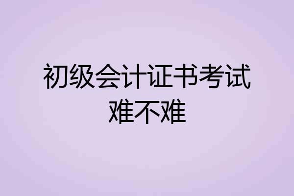 初级会计证书考试难不难